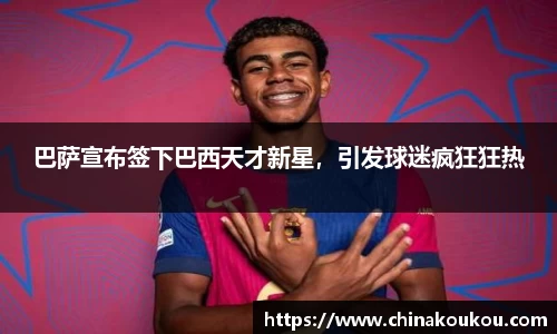巴萨宣布签下巴西天才新星，引发球迷疯狂狂热