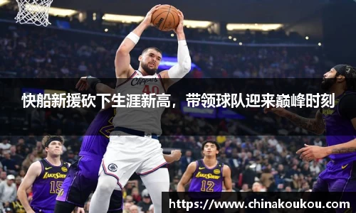 快船新援砍下生涯新高，带领球队迎来巅峰时刻