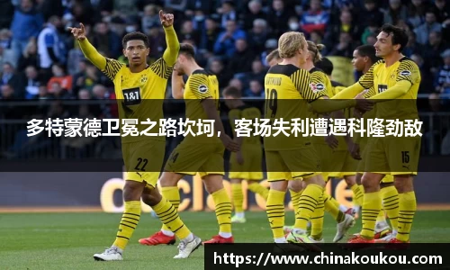 多特蒙德卫冕之路坎坷，客场失利遭遇科隆劲敌