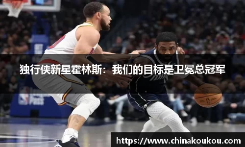 独行侠新星霍林斯：我们的目标是卫冕总冠军