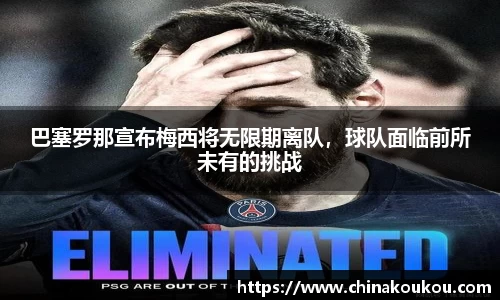 巴塞罗那宣布梅西将无限期离队，球队面临前所未有的挑战