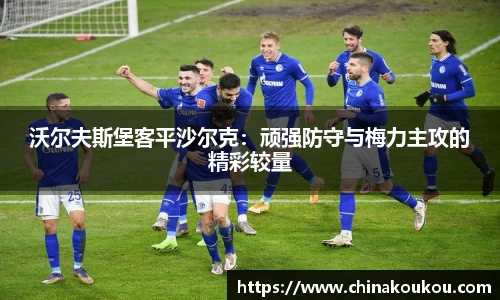 沃尔夫斯堡客平沙尔克：顽强防守与梅力主攻的精彩较量