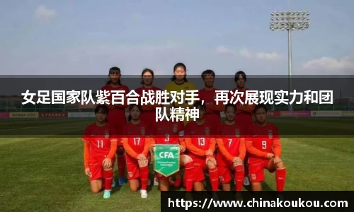 女足国家队紫百合战胜对手，再次展现实力和团队精神