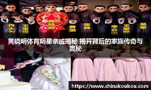 黄晓明体育明星亲戚揭秘 揭开背后的家族传奇与奥秘