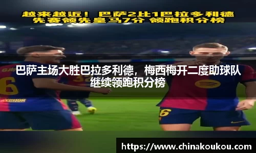 巴萨主场大胜巴拉多利德，梅西梅开二度助球队继续领跑积分榜