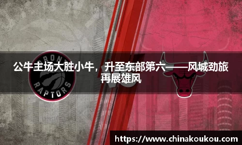 公牛主场大胜小牛，升至东部第六——风城劲旅再展雄风