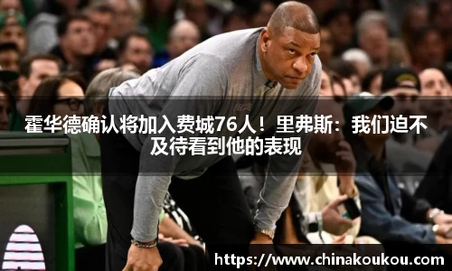 霍华德确认将加入费城76人！里弗斯：我们迫不及待看到他的表现