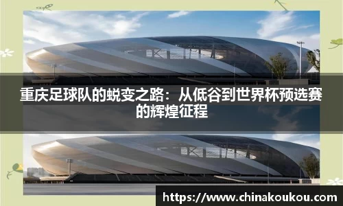 重庆足球队的蜕变之路：从低谷到世界杯预选赛的辉煌征程