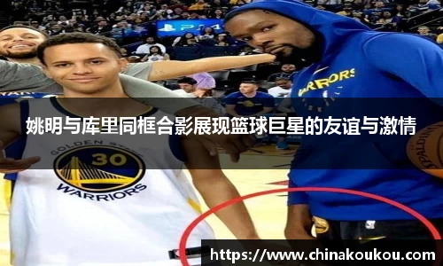 姚明与库里同框合影展现篮球巨星的友谊与激情