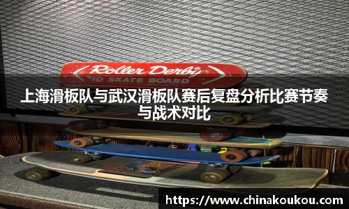 上海滑板队与武汉滑板队赛后复盘分析比赛节奏与战术对比