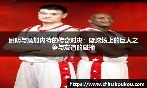 姚明与詹加内特的传奇对决：篮球场上的巨人之争与友谊的碰撞