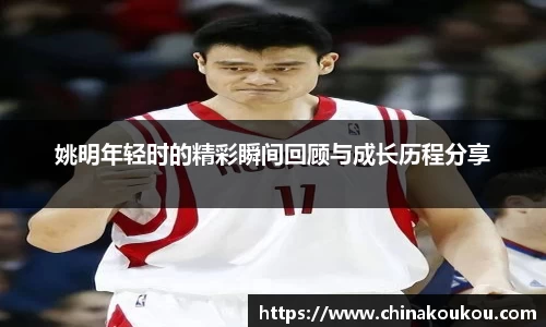 姚明年轻时的精彩瞬间回顾与成长历程分享