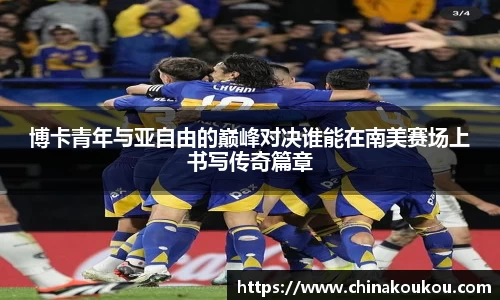 博卡青年与亚自由的巅峰对决谁能在南美赛场上书写传奇篇章