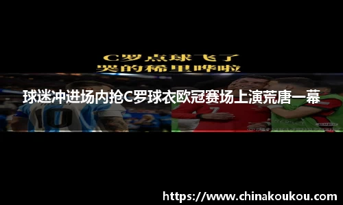球迷冲进场内抢C罗球衣欧冠赛场上演荒唐一幕