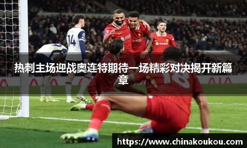 热刺主场迎战奥连特期待一场精彩对决揭开新篇章