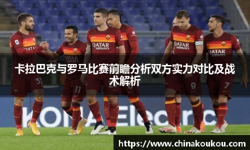 卡拉巴克与罗马比赛前瞻分析双方实力对比及战术解析