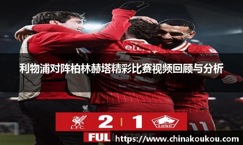 利物浦对阵柏林赫塔精彩比赛视频回顾与分析