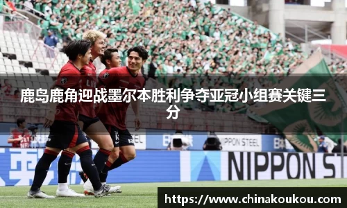 鹿岛鹿角迎战墨尔本胜利争夺亚冠小组赛关键三分