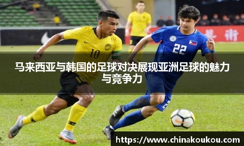 马来西亚与韩国的足球对决展现亚洲足球的魅力与竞争力
