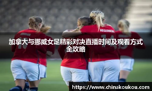 加拿大与挪威女足精彩对决直播时间及观看方式全攻略