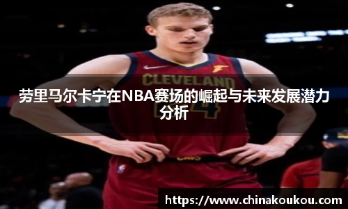 劳里马尔卡宁在NBA赛场的崛起与未来发展潜力分析