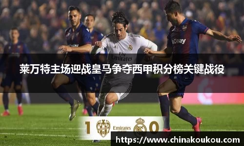 莱万特主场迎战皇马争夺西甲积分榜关键战役