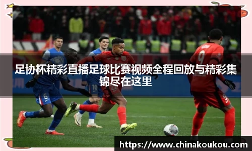 足协杯精彩直播足球比赛视频全程回放与精彩集锦尽在这里